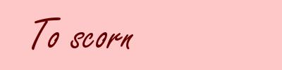 To scorn